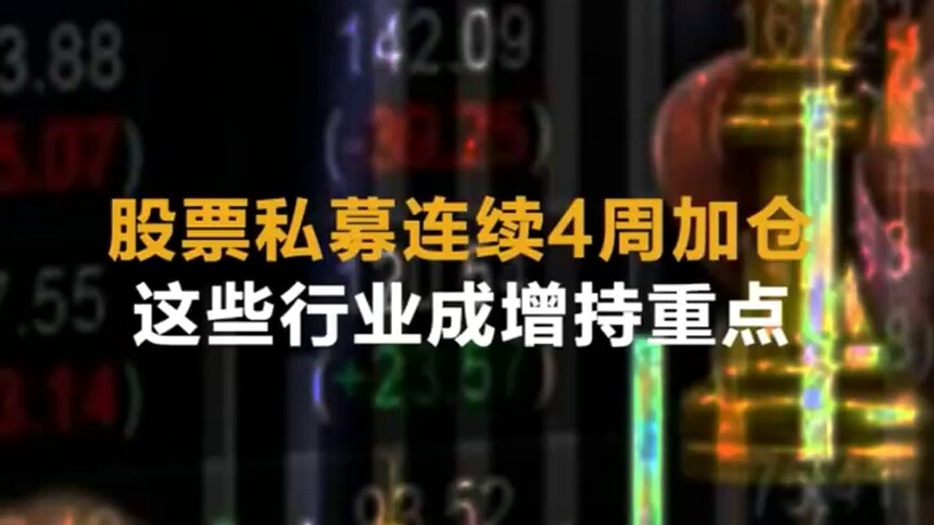 中国财富报道|股票私募连续4周加仓 这些行业成增持重点