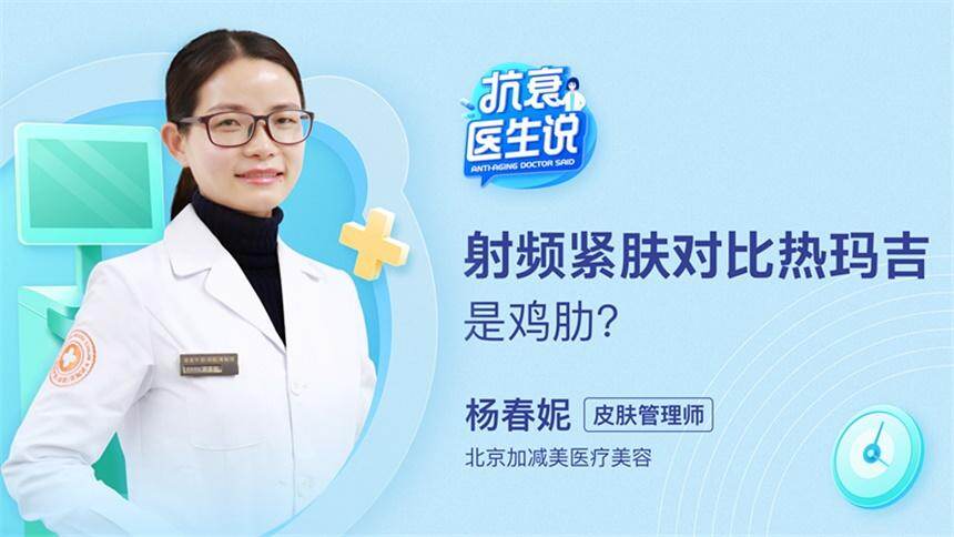 【抗衰医生说】第十七期：射频紧肤对比热玛吉是鸡肋？