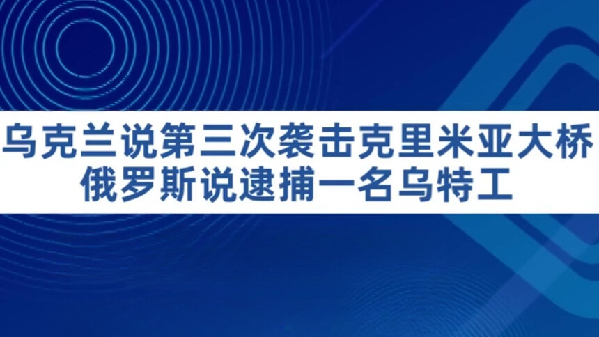 乌克兰说第三次袭击克里米亚大桥　俄罗斯说逮捕一名乌特工