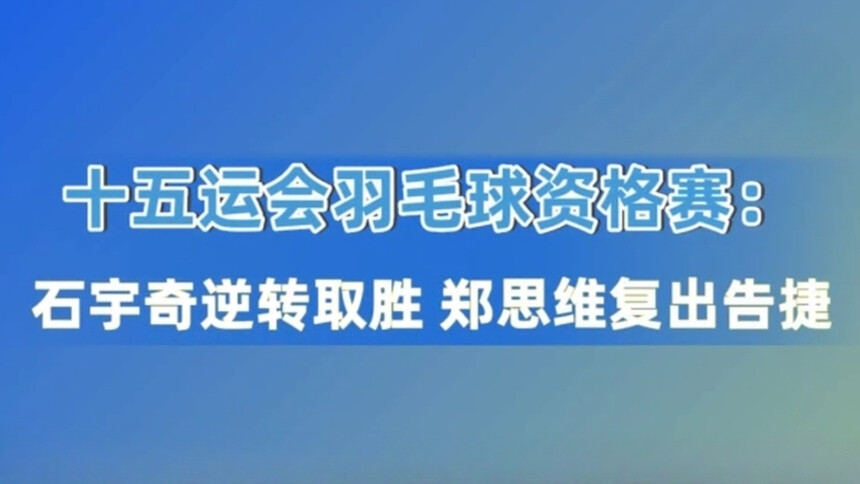 十五运会羽毛球资格赛：石宇奇逆转取胜 郑思维复出告捷