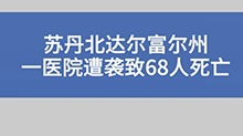 苏丹北达尔富尔州一医院遭袭致68人死亡