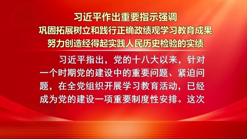习近平作出重要指示强调 巩固拓展树立和践行正确政绩观学习教育成果 努力创造经得起实践人民历史检验的实绩
